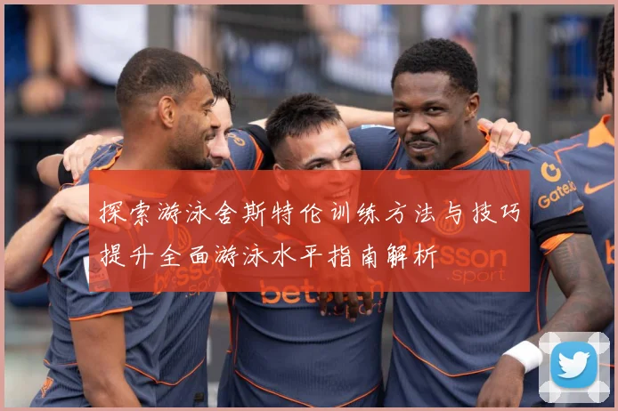探索游泳舍斯特伦训练方法与技巧提升全面游泳水平指南解析