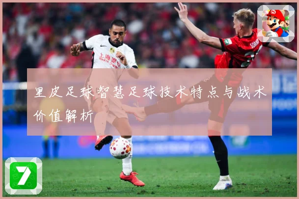 里皮足球智慧足球技术特点与战术价值解析