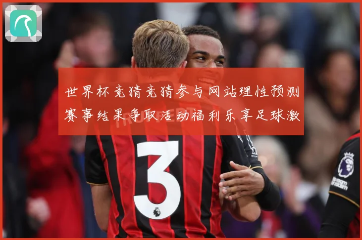 世界杯竞猜竞猜参与网站理性预测赛事结果争取活动福利乐享足球激数据研判