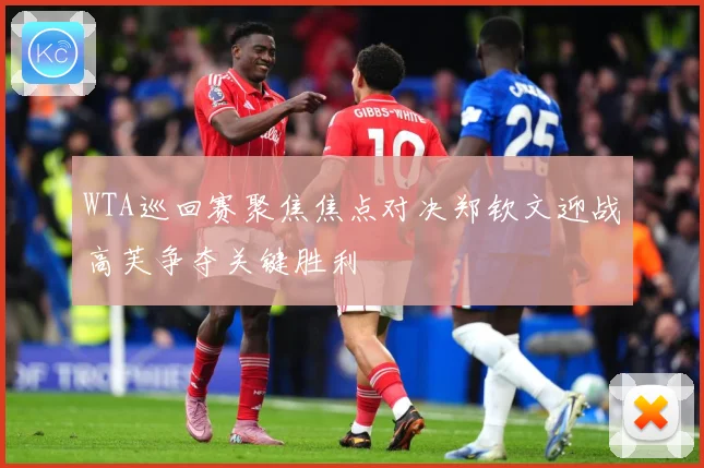 WTA巡回赛聚焦焦点对决郑钦文迎战高芙争夺关键胜利