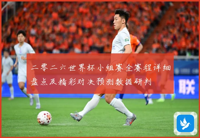 二零二六世界杯小组赛全赛程详细盘点及精彩对决预测数据研判