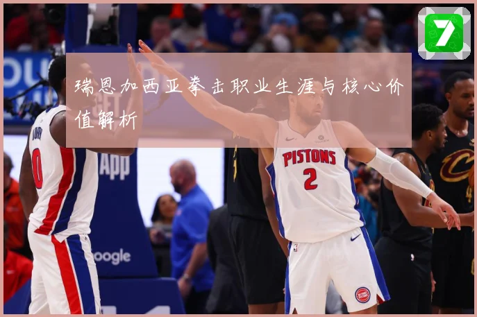 瑞恩加西亚拳击职业生涯与核心价值解析