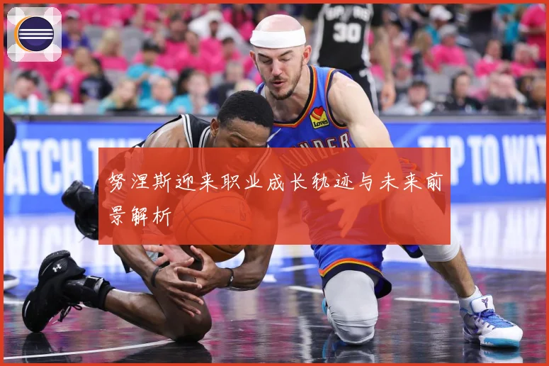 努涅斯迎来职业成长轨迹与未来前景解析