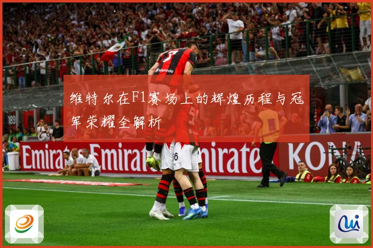 维特尔在F1赛场上的辉煌历程与冠军荣耀全解析