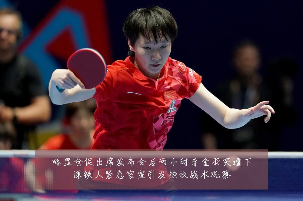 略显仓促出席发布会后两小时李金羽突遭下课铁人紧急官宣引发热议战术观察
