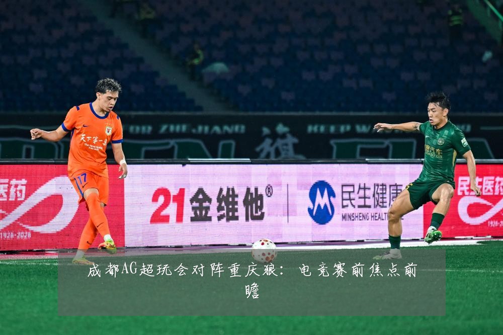 成都AG超玩会对阵重庆狼：电竞赛前焦点前瞻