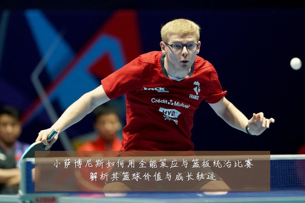 小萨博尼斯如何用全能策应与篮板统治比赛解析其篮球价值与成长轨迹