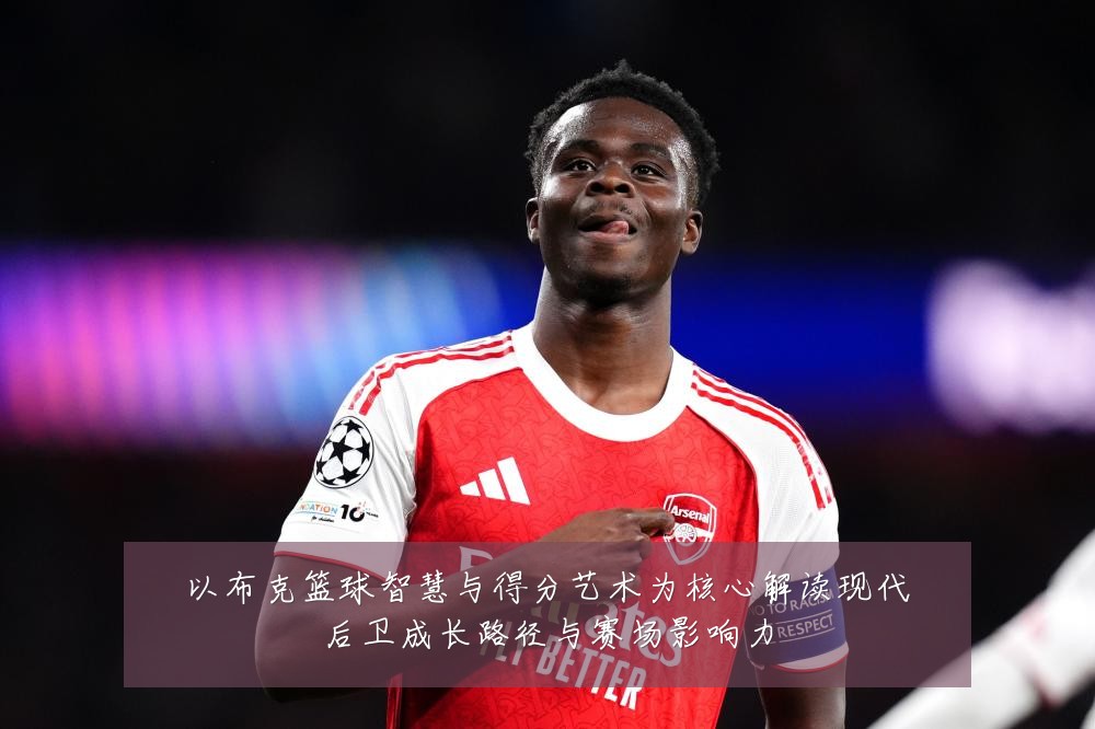 以布克篮球智慧与得分艺术为核心解读现代后卫成长路径与赛场影响力
