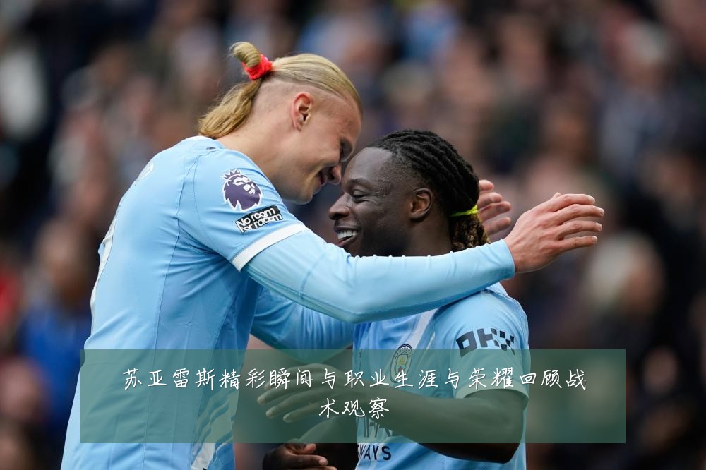 苏亚雷斯精彩瞬间与职业生涯与荣耀回顾战术观察
