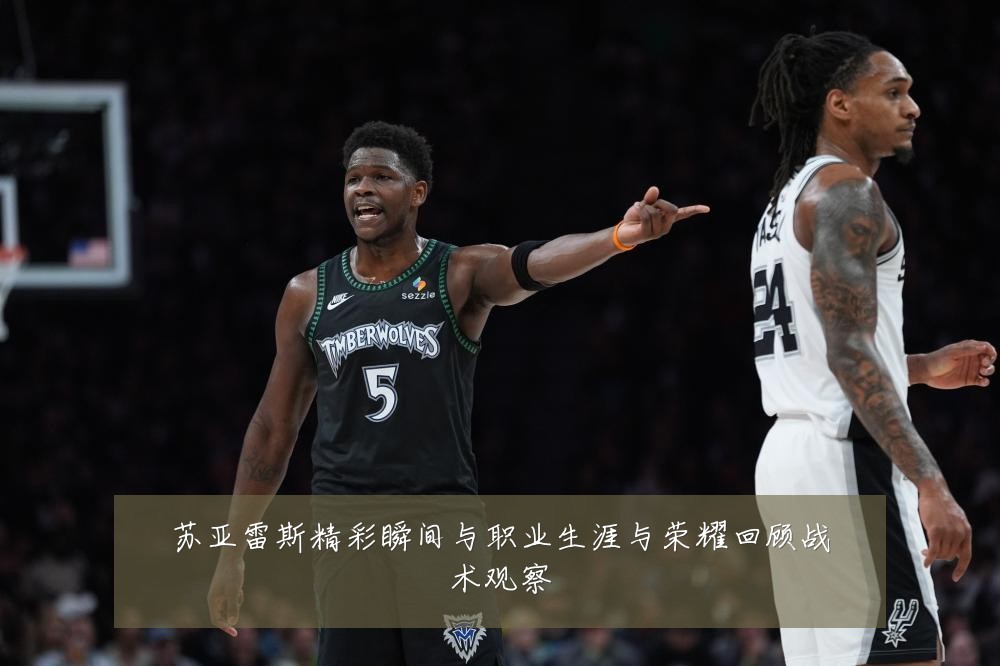 苏亚雷斯精彩瞬间与职业生涯与荣耀回顾战术观察