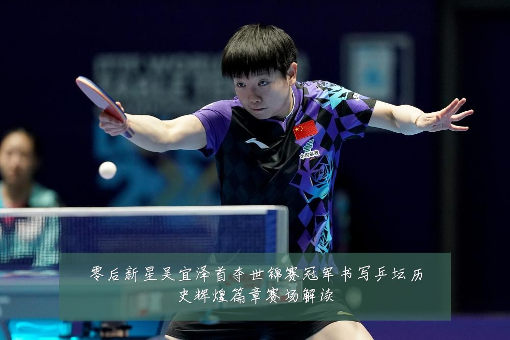 零后新星吴宜泽首夺世锦赛冠军书写乒坛历史辉煌篇章赛场解读