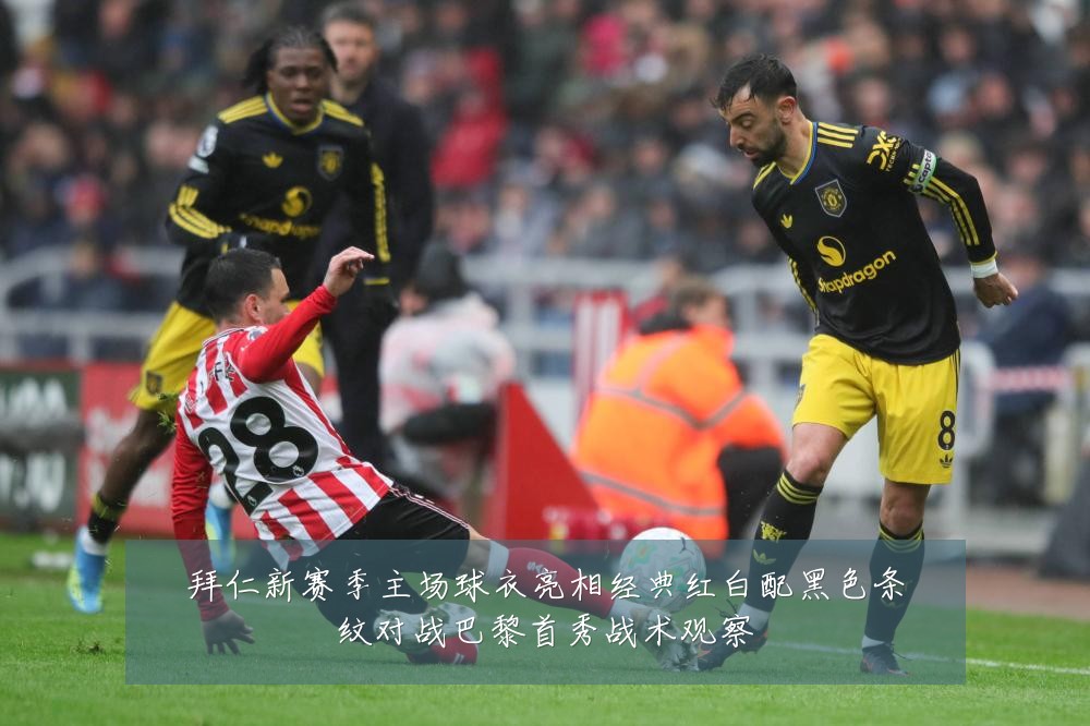 拜仁新赛季主场球衣亮相经典红白配黑色条纹对战巴黎首秀战术观察