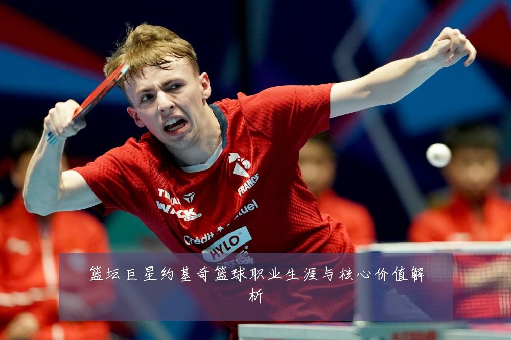 篮坛巨星约基奇篮球职业生涯与核心价值解析