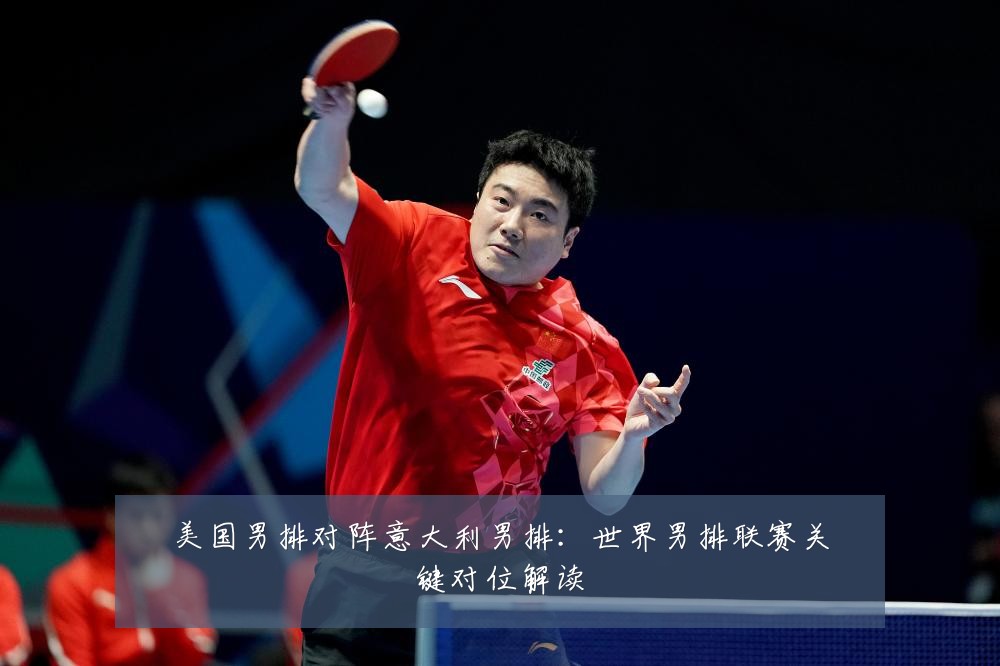 美国男排对阵意大利男排:世界男排联赛关键对位解读